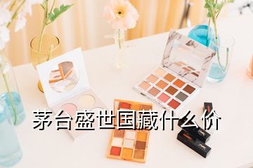 茅臺盛世國藏什么價