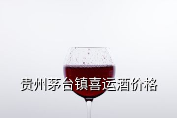 貴州茅臺(tái)鎮(zhèn)喜運(yùn)酒價(jià)格