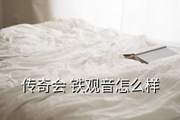 傳奇會(huì) 鐵觀音怎么樣