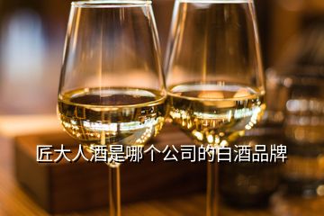 匠大人酒是哪個(gè)公司的白酒品牌