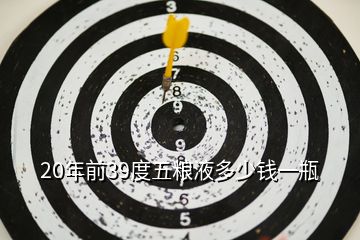 20年前39度五糧液多少錢(qián)一瓶