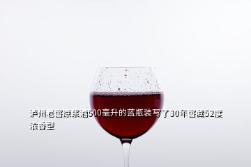 瀘州老窖原漿酒500毫升的藍(lán)瓶裝寫(xiě)了30年窖藏52度濃香型