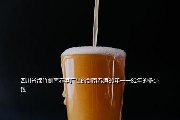 四川省綿竹劍南春酒廠(chǎng)出的劍南春酒80年一一82年的多少錢(qián)