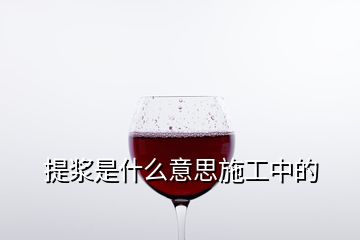 提漿是什么意思施工中的