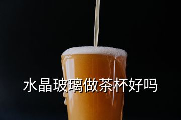 水晶玻璃做茶杯好嗎