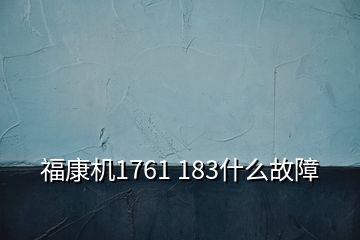 ?？禉C(jī)1761 183什么故障