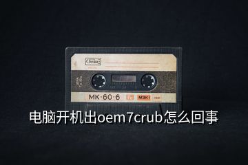 電腦開機(jī)出oem7crub怎么回事