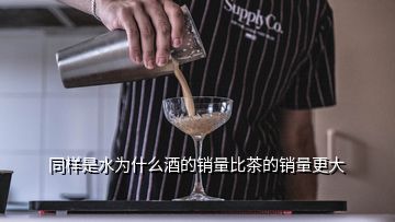 同樣是水為什么酒的銷量比茶的銷量更大