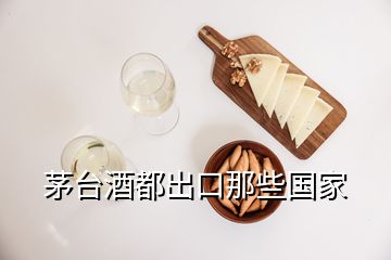 茅臺(tái)酒都出口那些國家