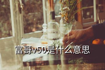 富哥v50是什么意思