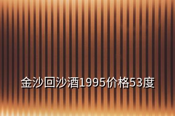 金沙回沙酒1995價(jià)格53度