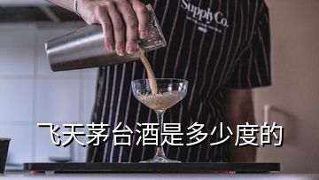 飛天茅臺酒是多少度的