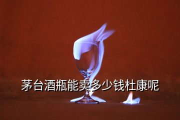 茅臺(tái)酒瓶能賣多少錢杜康呢