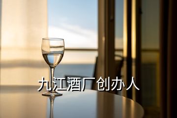 九江酒廠創(chuàng)辦人