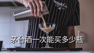 茅臺(tái)酒一次能買多少瓶