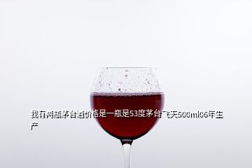 我有兩瓶茅臺酒價格是一瓶是53度茅臺飛天500ml06年生產(chǎn)