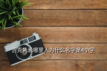 吉克雋逸哪里人為什么名字是4個(gè)字