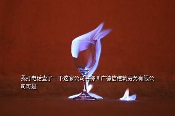 我打電話查了一下這家公司名稱叫廣德信建筑勞務(wù)有限公司可是