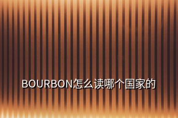 BOURBON怎么讀哪個(gè)國(guó)家的