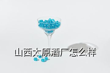 山西太原酒廠怎么樣