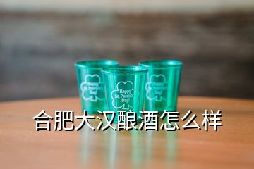 合肥大漢釀酒怎么樣