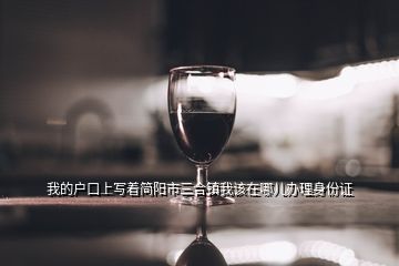 我的戶口上寫著簡陽市三合鎮(zhèn)我該在哪兒辦理身份證