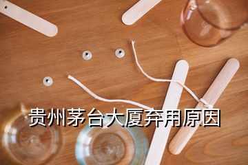 貴州茅臺(tái)大廈棄用原因