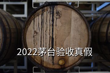 2022茅臺驗收真假