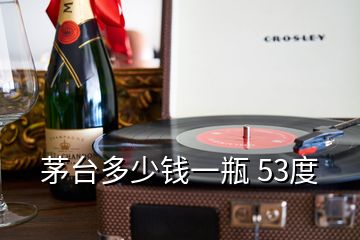 茅臺多少錢一瓶 53度