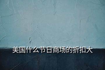 美國(guó)什么節(jié)日商場(chǎng)的折扣大