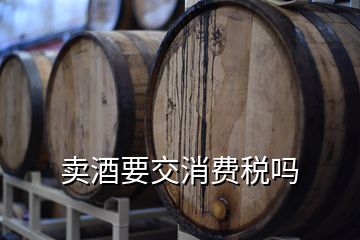 賣酒要交消費稅嗎