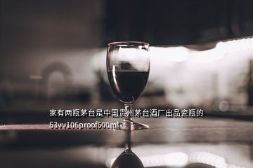 家有兩瓶茅臺(tái)是中國(guó)貴州茅臺(tái)酒廠出品瓷瓶的53vv106proof500ml