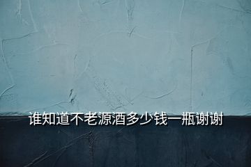 誰(shuí)知道不老源酒多少錢一瓶謝謝