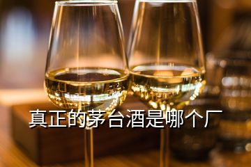 真正的茅臺酒是哪個(gè)廠