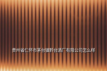 貴州省仁懷市茅臺鎮(zhèn)黔臺酒廠有限公司怎么樣