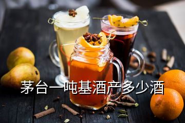 茅臺一噸基酒產(chǎn)多少酒