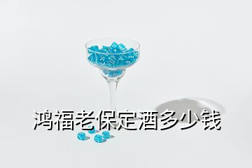 鴻福老保定酒多少錢(qián)