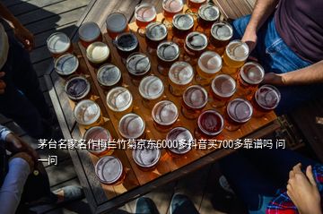 茅臺名家名作梅蘭竹菊京東6000多抖音買700多靠譜嗎 問一問