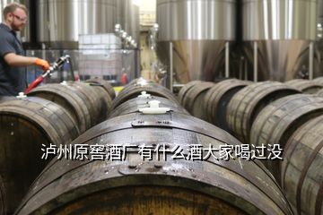 瀘州原窖酒廠有什么酒大家喝過沒