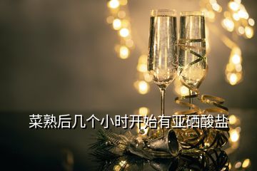 菜熟后幾個(gè)小時(shí)開始有亞硒酸鹽