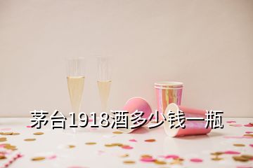 茅臺(tái)1918酒多少錢一瓶