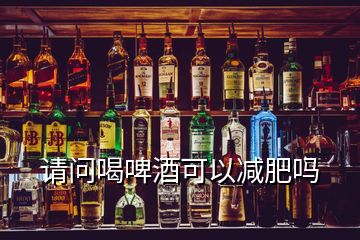 請(qǐng)問喝啤酒可以減肥嗎