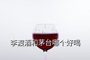 李渡酒和茅臺哪個好喝