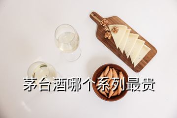 茅臺酒哪個系列最貴