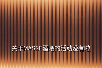 關(guān)于MASSE酒吧的活動沒有啦