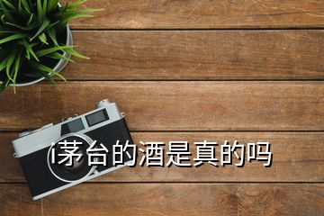 i茅臺(tái)的酒是真的嗎