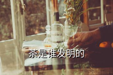 茶是誰(shuí)發(fā)明的