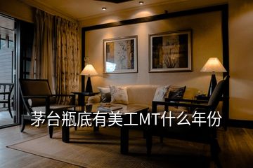 茅臺瓶底有美工MT什么年份