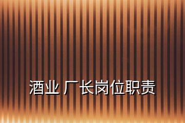 酒業(yè) 廠長(zhǎng)崗位職責(zé)