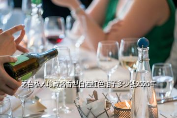 茅臺私人珍藏醬香型白酒紅色瓶子多少錢2020年